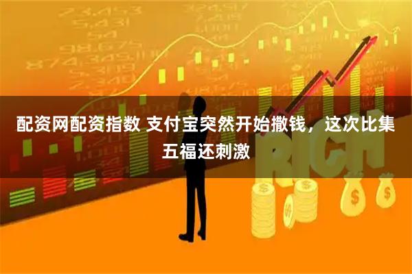配资网配资指数 支付宝突然开始撒钱，这次比集五福还刺激