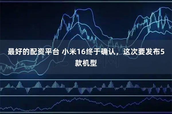 最好的配资平台 小米16终于确认，这次要发布5款机型