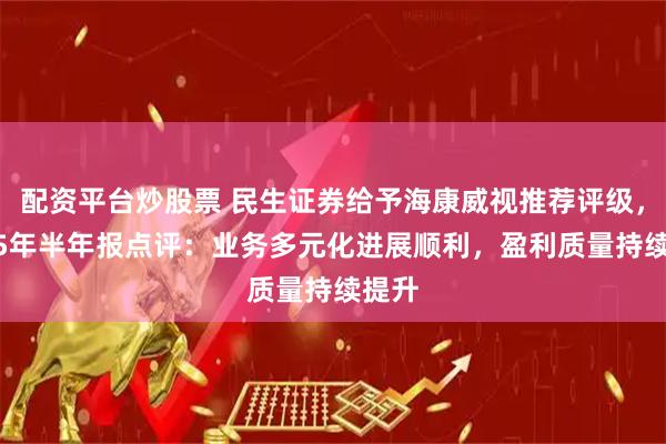 配资平台炒股票 民生证券给予海康威视推荐评级，2025年半年报点评：业务多元化进展顺利，盈利质量持续提升