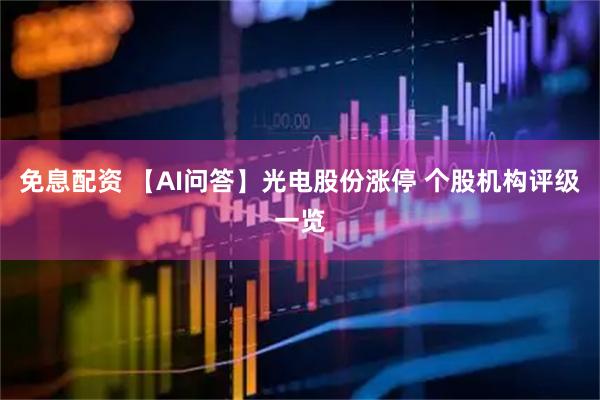 免息配资 【AI问答】光电股份涨停 个股机构评级一览