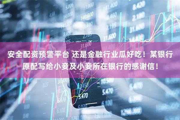 安全配资预警平台 还是金融行业瓜好吃！某银行原配写给小妾及小妾所在银行的感谢信！
