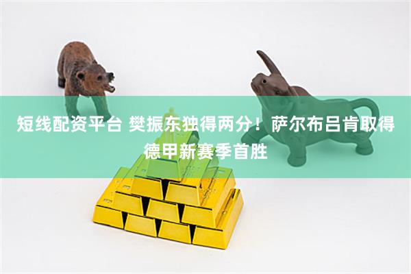 短线配资平台 樊振东独得两分！萨尔布吕肯取得德甲新赛季首胜